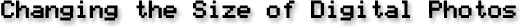 Changing the Size of Digital Photos